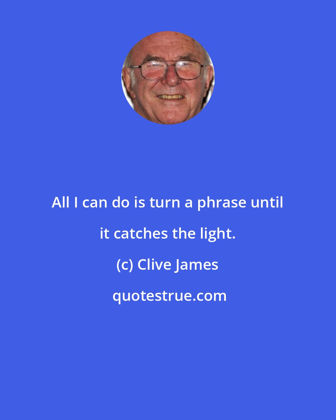 Clive James: All I can do is turn a phrase until it catches the light.