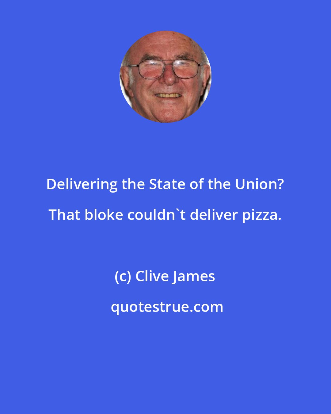 Clive James: Delivering the State of the Union? That bloke couldn't deliver pizza.