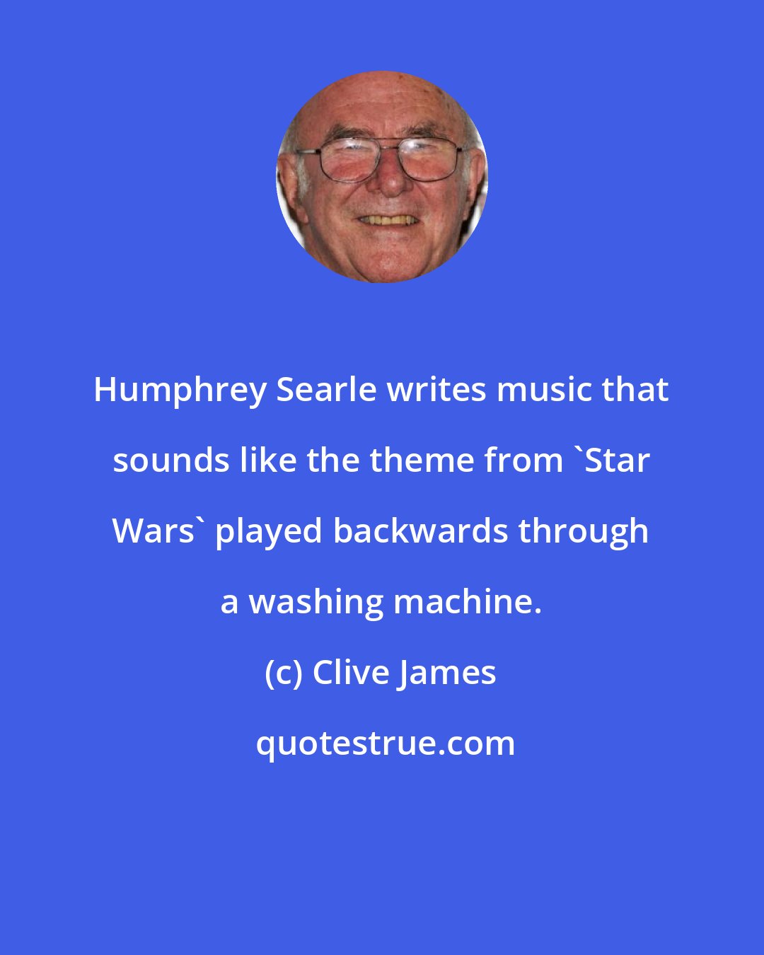 Clive James: Humphrey Searle writes music that sounds like the theme from 'Star Wars' played backwards through a washing machine.