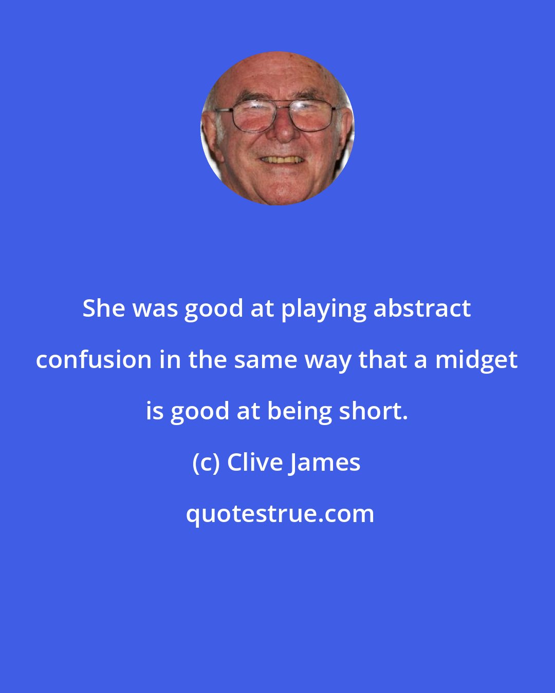 Clive James: She was good at playing abstract confusion in the same way that a midget is good at being short.