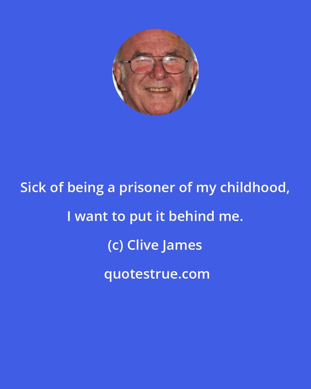 Clive James: Sick of being a prisoner of my childhood, I want to put it behind me.