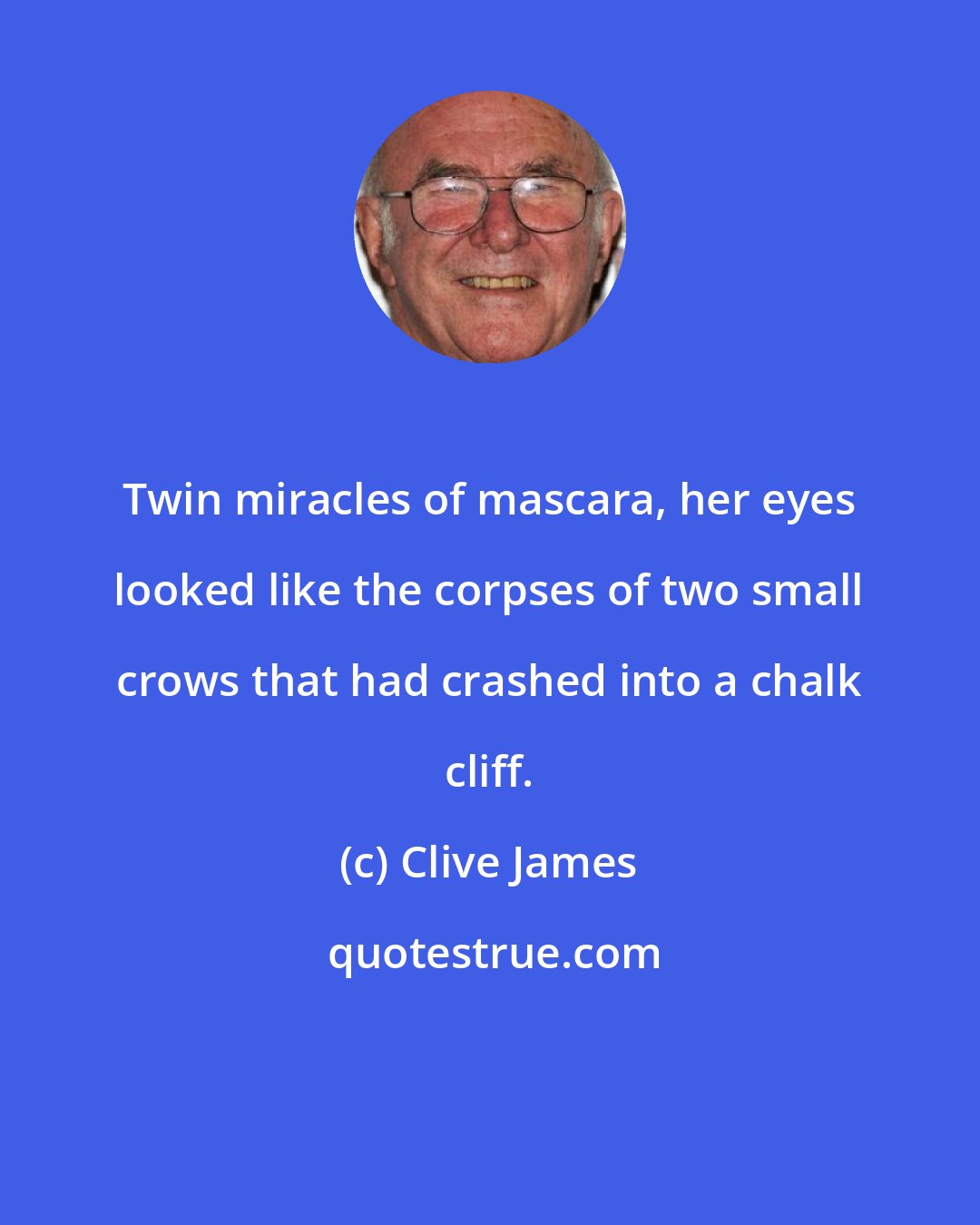 Clive James: Twin miracles of mascara, her eyes looked like the corpses of two small crows that had crashed into a chalk cliff.