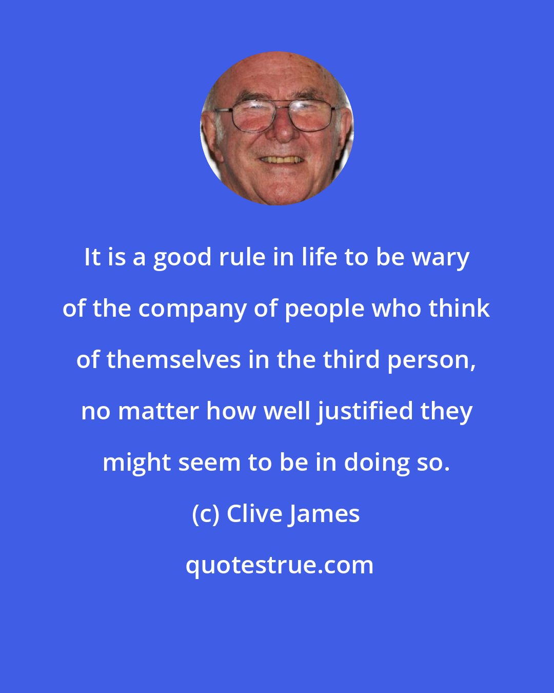 Clive James: It is a good rule in life to be wary of the company of people who think of themselves in the third person, no matter how well justified they might seem to be in doing so.