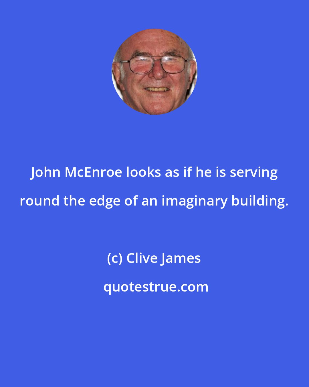 Clive James: John McEnroe looks as if he is serving round the edge of an imaginary building.