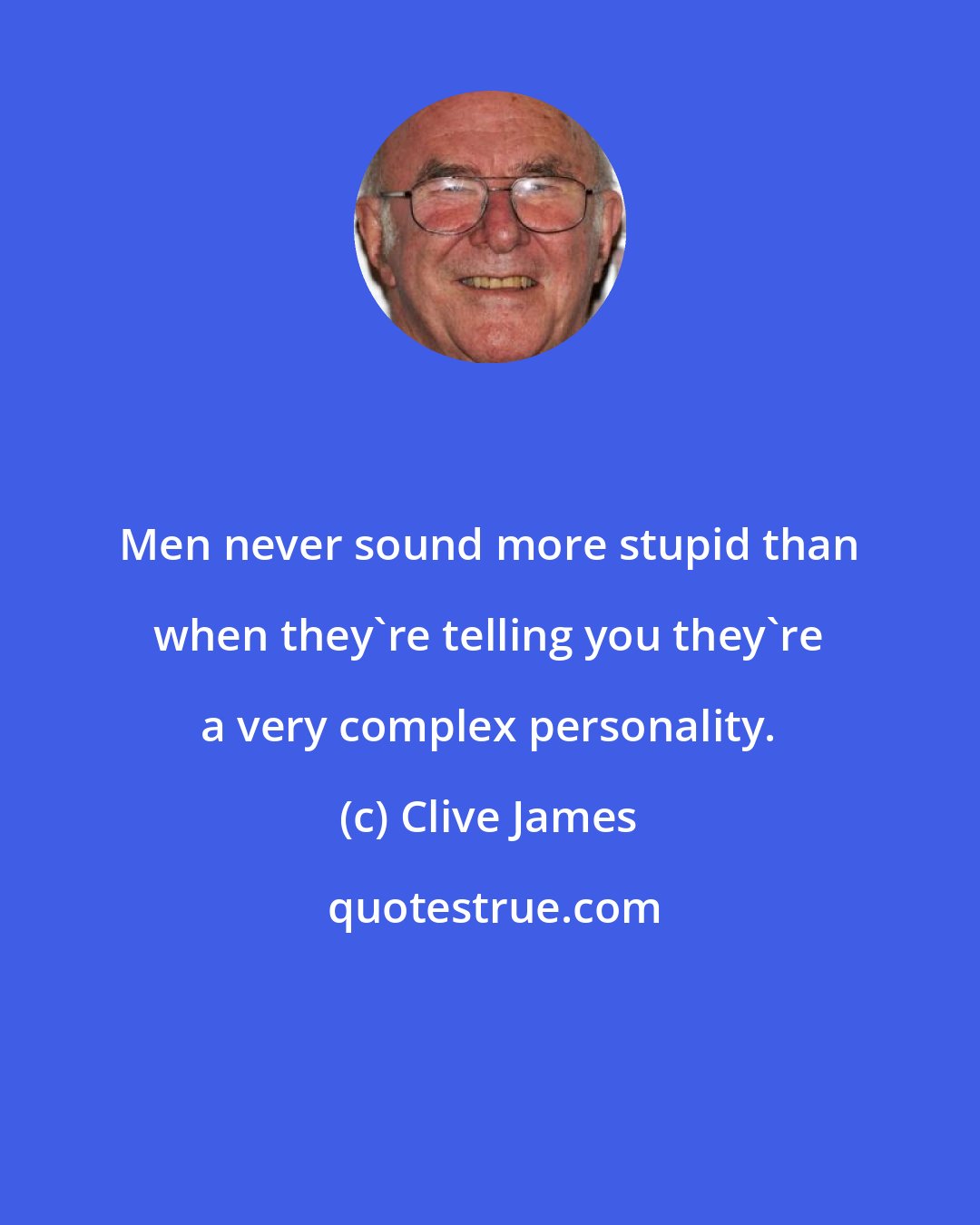 Clive James: Men never sound more stupid than when they're telling you they're a very complex personality.