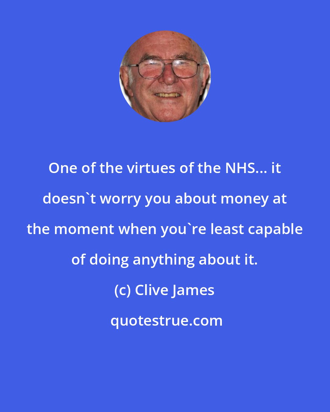 Clive James: One of the virtues of the NHS... it doesn't worry you about money at the moment when you're least capable of doing anything about it.