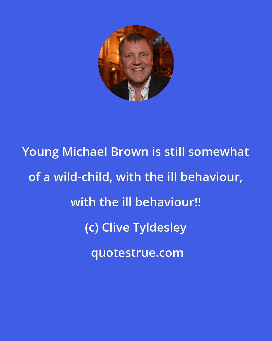 Clive Tyldesley: Young Michael Brown is still somewhat of a wild-child, with the ill behaviour, with the ill behaviour!!