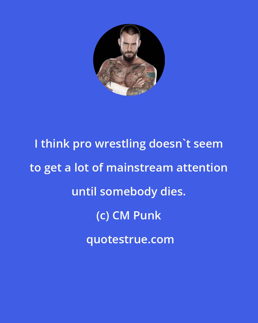 CM Punk: I think pro wrestling doesn't seem to get a lot of mainstream attention until somebody dies.