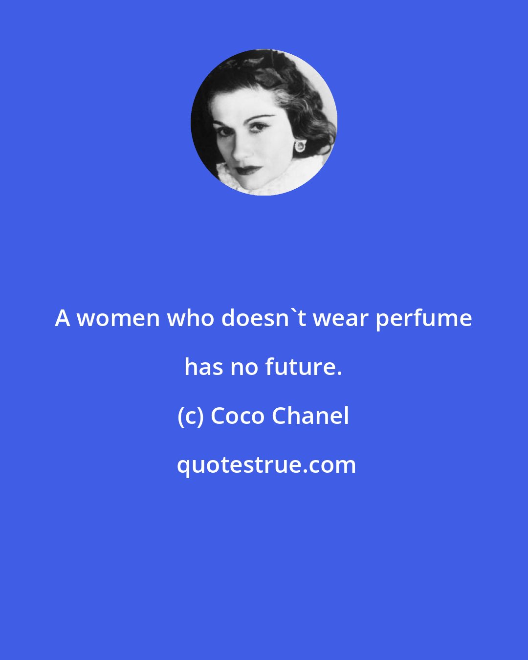 Coco Chanel: A women who doesn't wear perfume has no future.