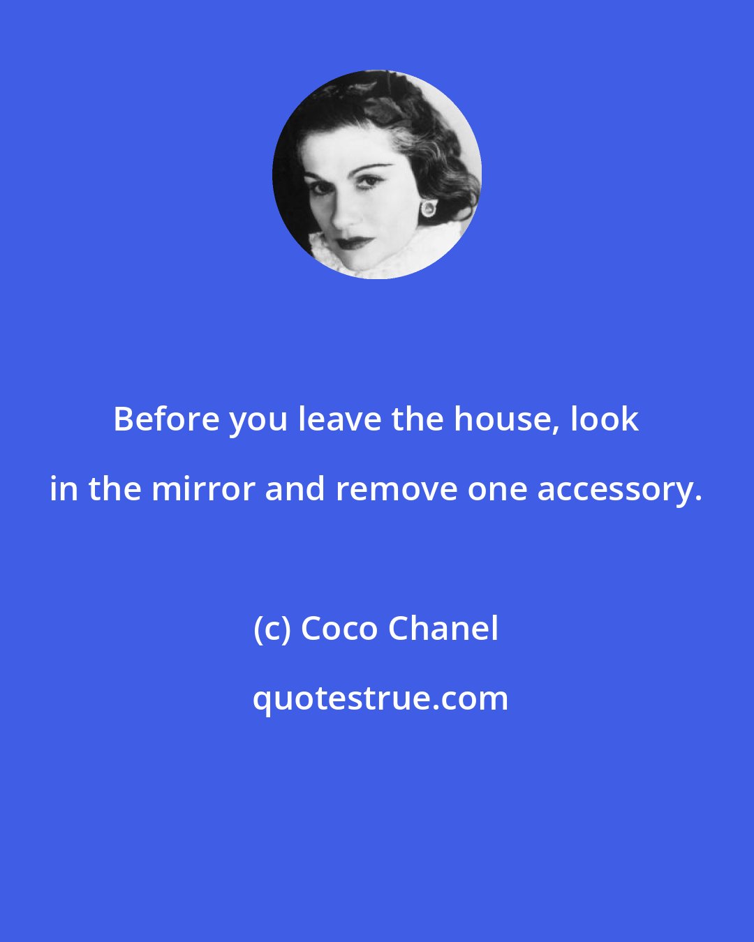 Coco Chanel: Before you leave the house, look in the mirror and remove one accessory.