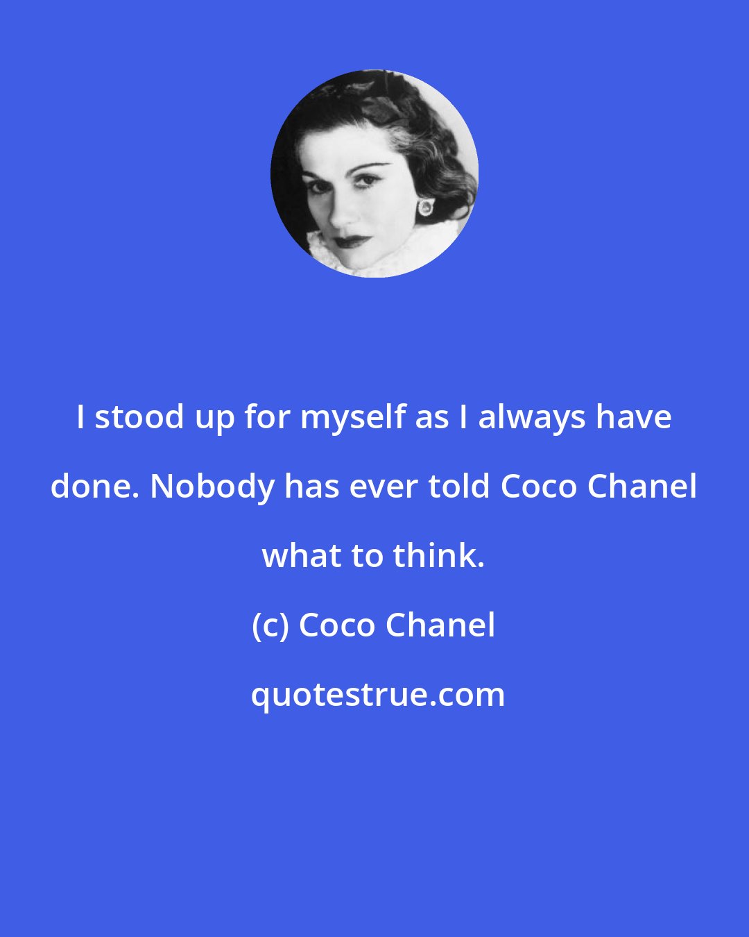 Coco Chanel: I stood up for myself as I always have done. Nobody has ever told Coco Chanel what to think.