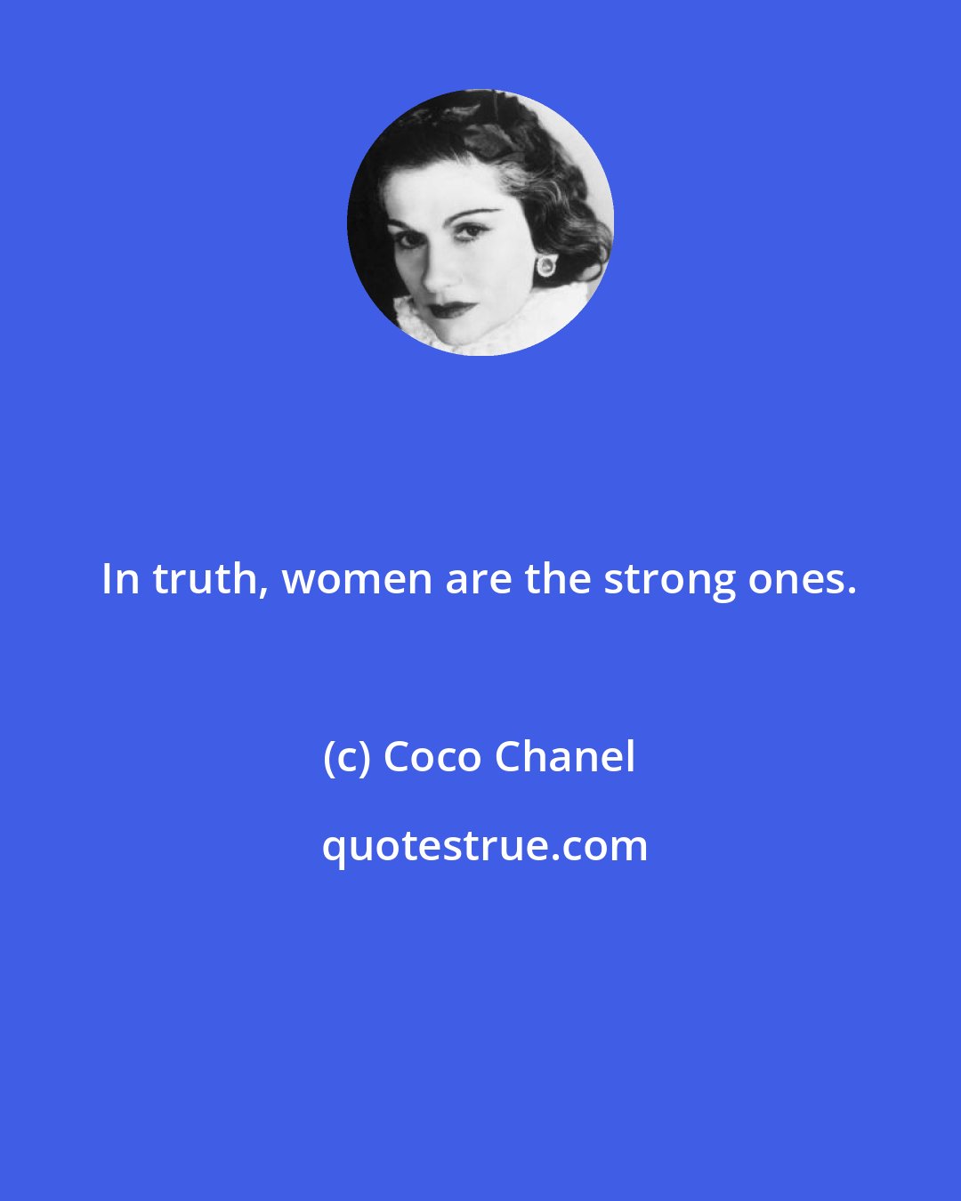 Coco Chanel: In truth, women are the strong ones.