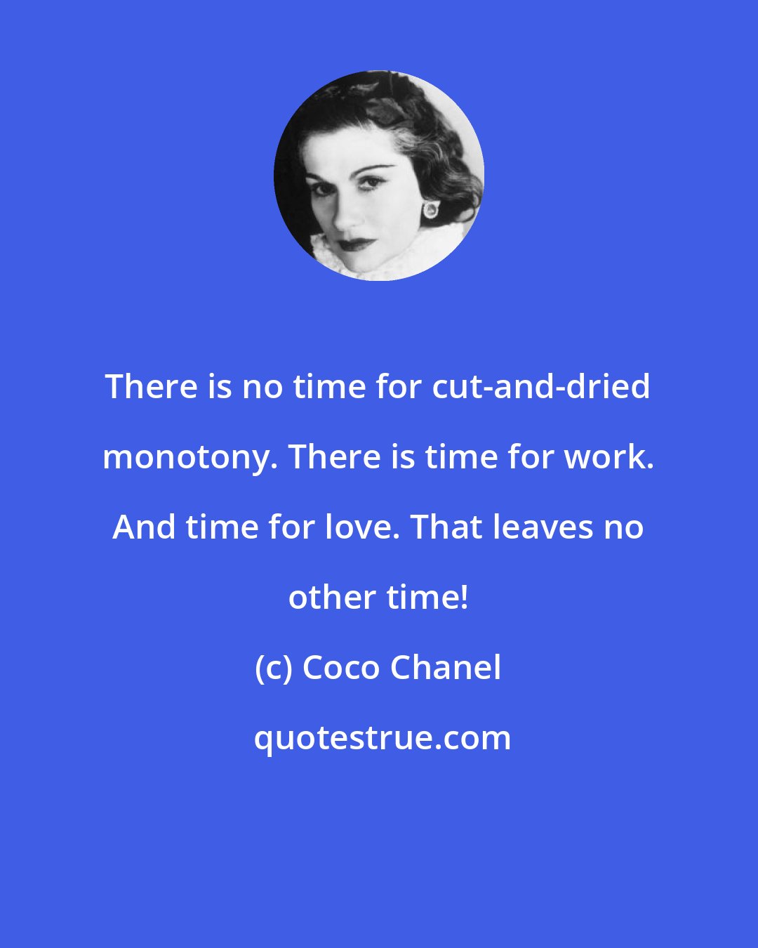 Coco Chanel: There is no time for cut-and-dried monotony. There is time for work. And time for love. That leaves no other time!