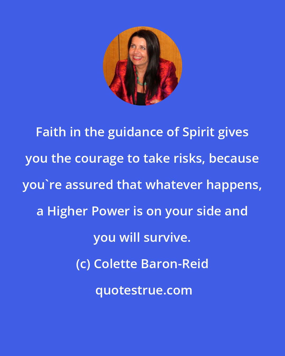 Colette Baron-Reid: Faith in the guidance of Spirit gives you the courage to take risks, because you're assured that whatever happens, a Higher Power is on your side and you will survive.