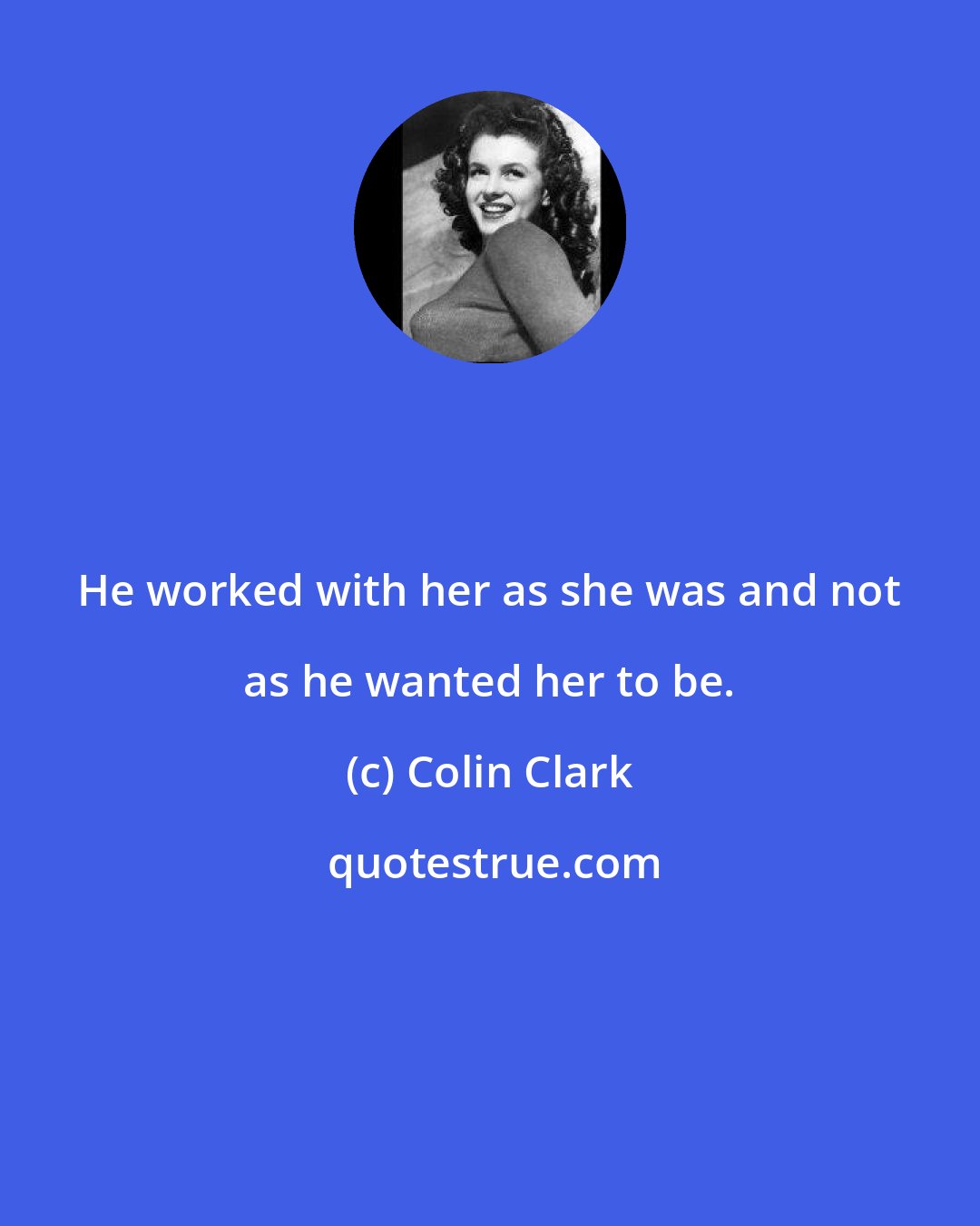 Colin Clark: He worked with her as she was and not as he wanted her to be.