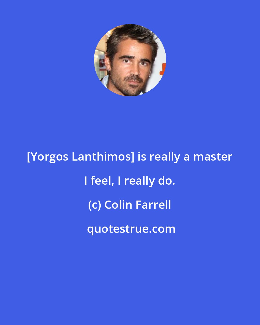 Colin Farrell: [Yorgos Lanthimos] is really a master I feel, I really do.