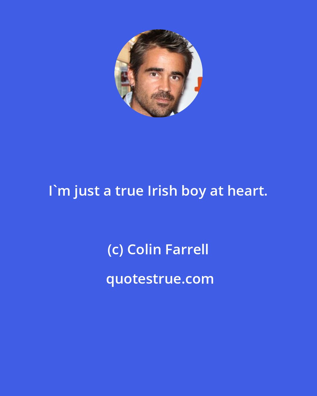 Colin Farrell: I'm just a true Irish boy at heart.