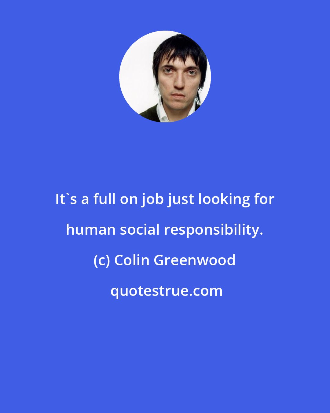 Colin Greenwood: It's a full on job just looking for human social responsibility.