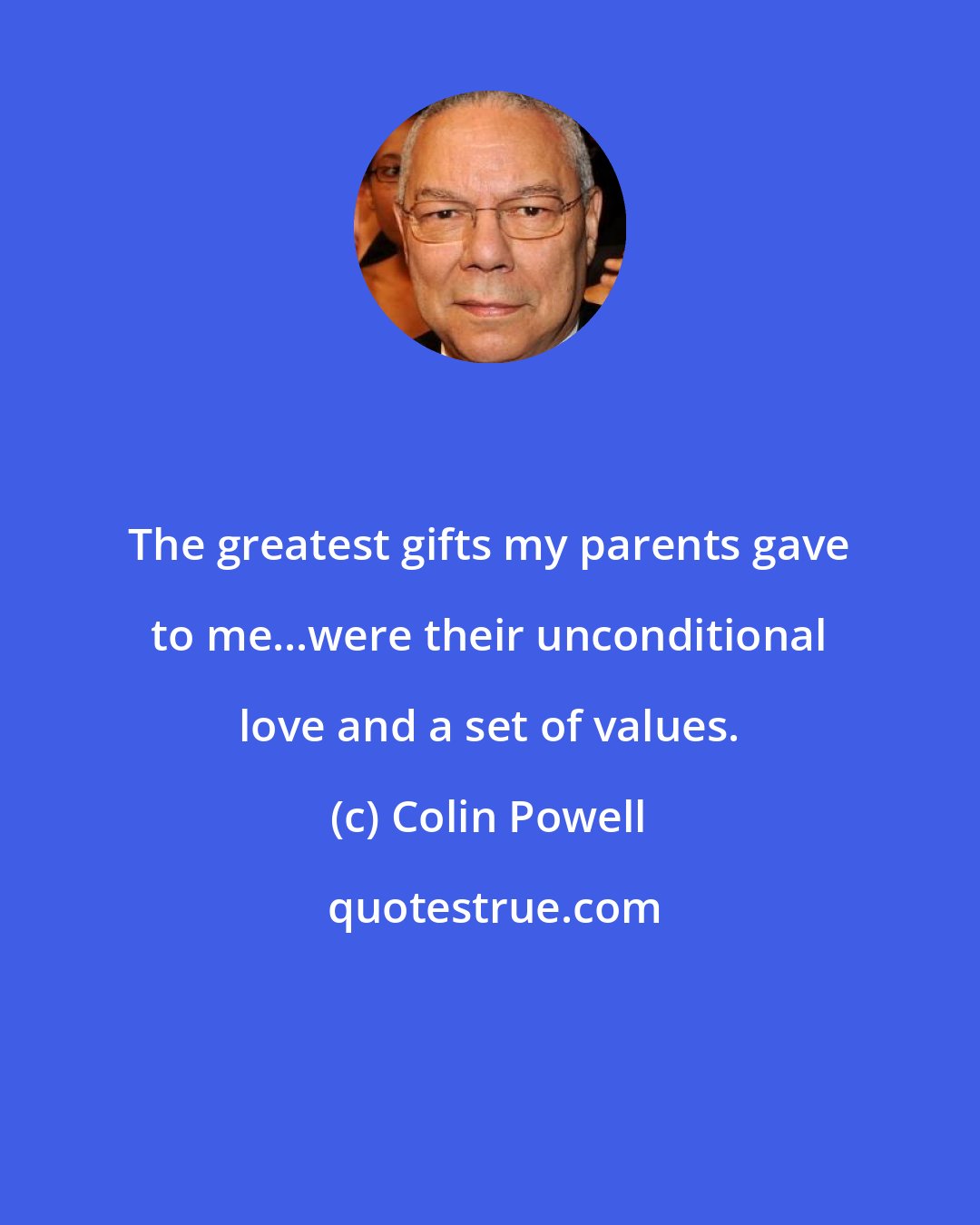 Colin Powell: The greatest gifts my parents gave to me...were their unconditional love and a set of values.
