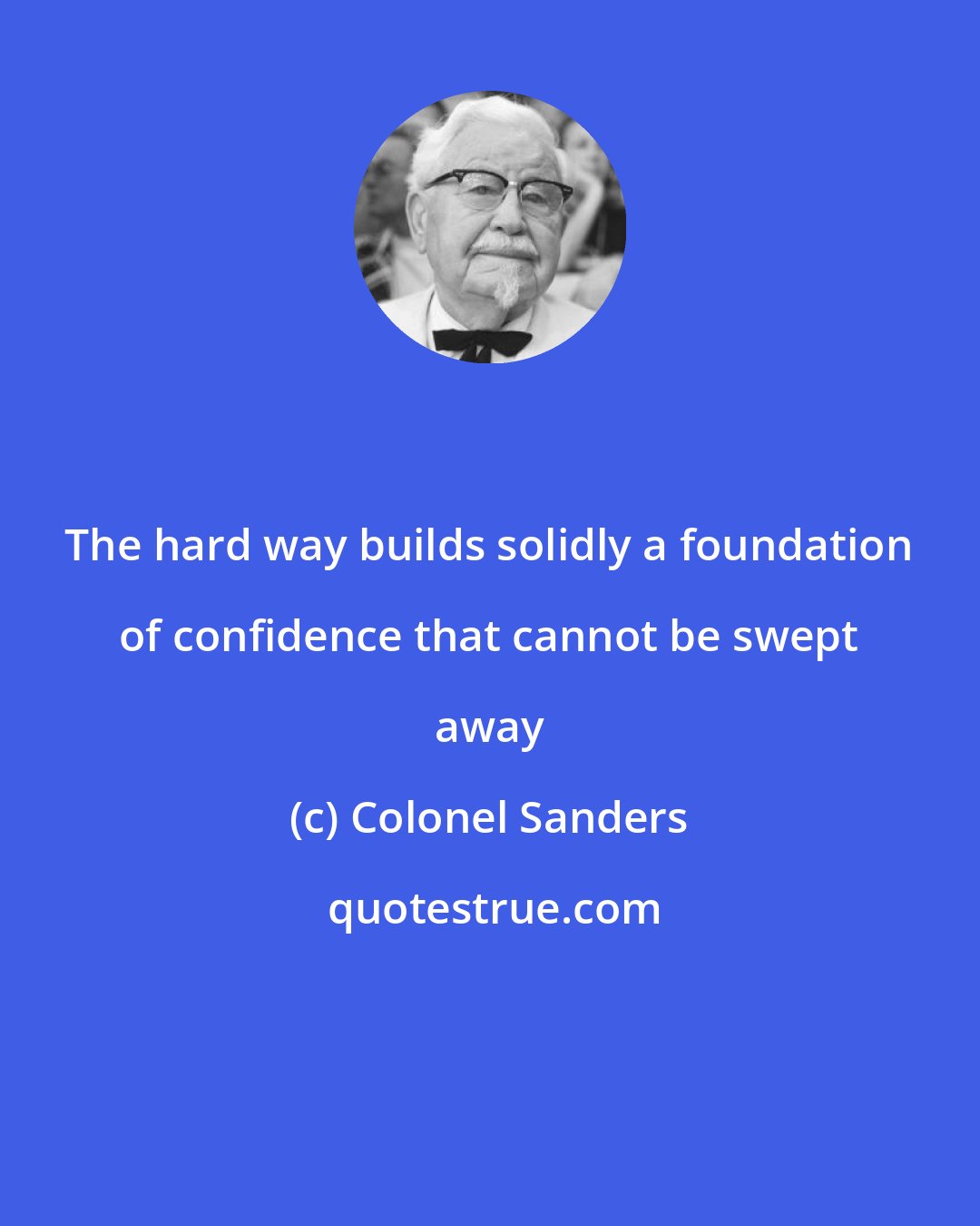 Colonel Sanders: The hard way builds solidly a foundation of confidence that cannot be swept away