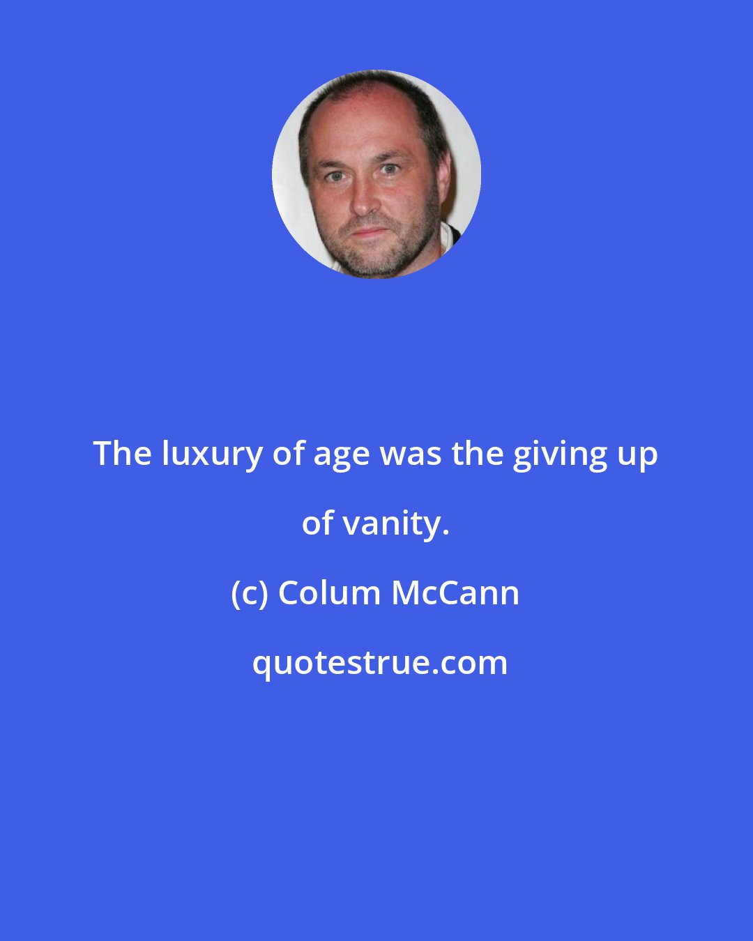 Colum McCann: The luxury of age was the giving up of vanity.