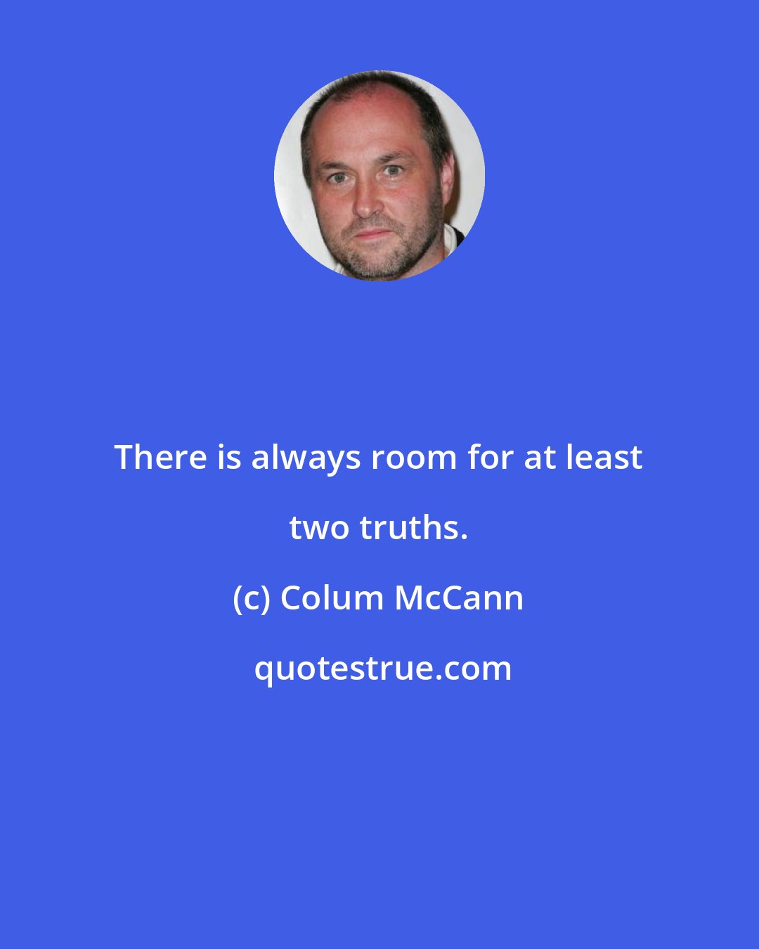 Colum McCann: There is always room for at least two truths.