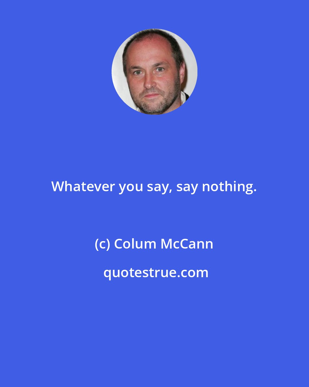 Colum McCann: Whatever you say, say nothing.