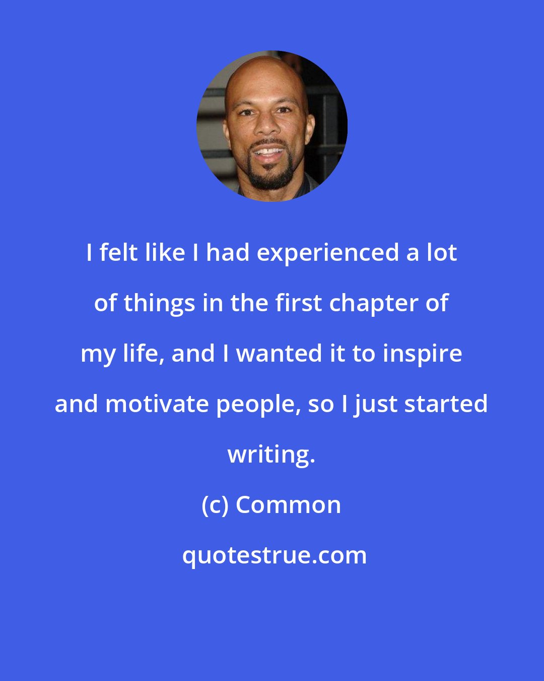 Common: I felt like I had experienced a lot of things in the first chapter of my life, and I wanted it to inspire and motivate people, so I just started writing.
