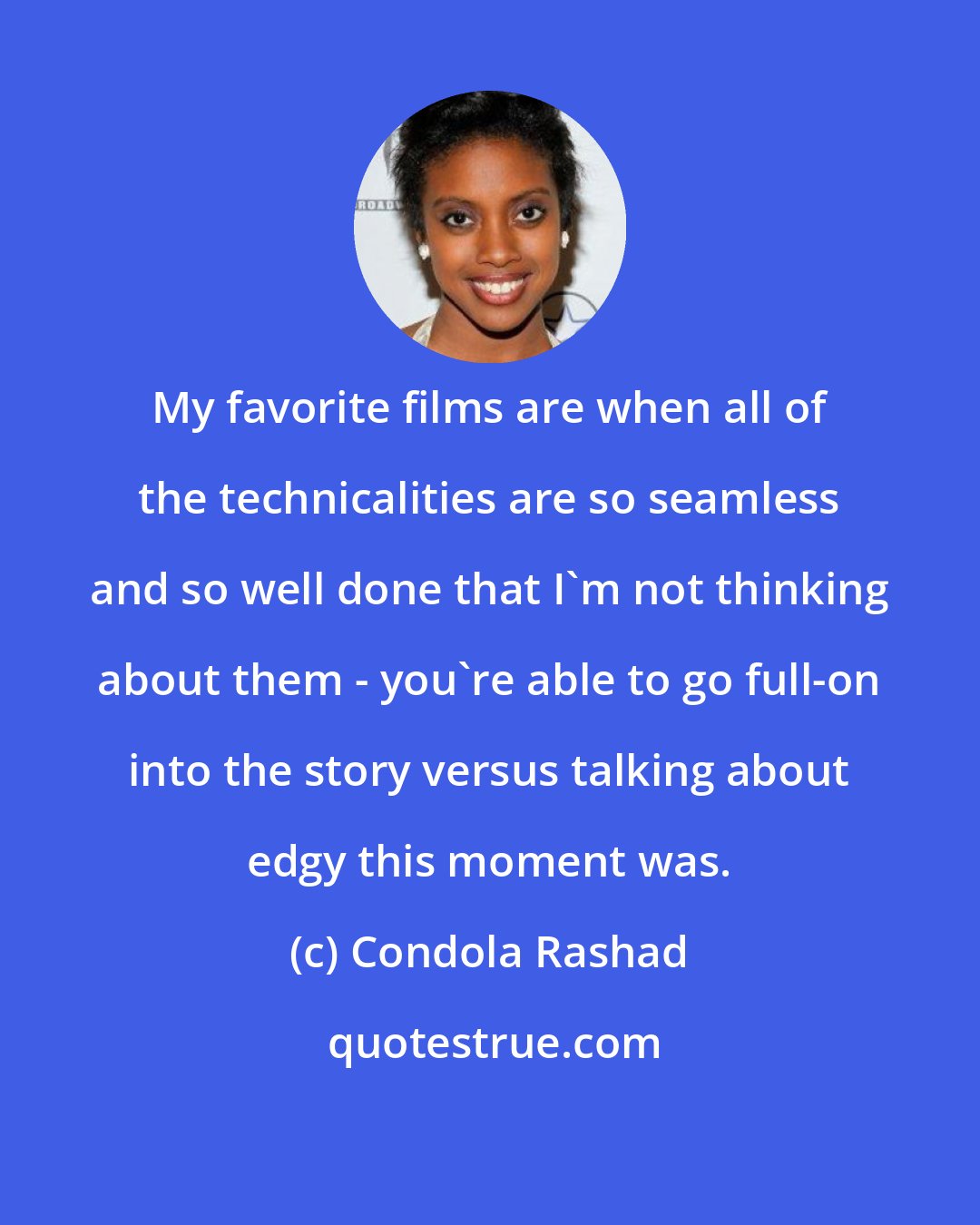 Condola Rashad: My favorite films are when all of the technicalities are so seamless and so well done that I'm not thinking about them - you're able to go full-on into the story versus talking about edgy this moment was.