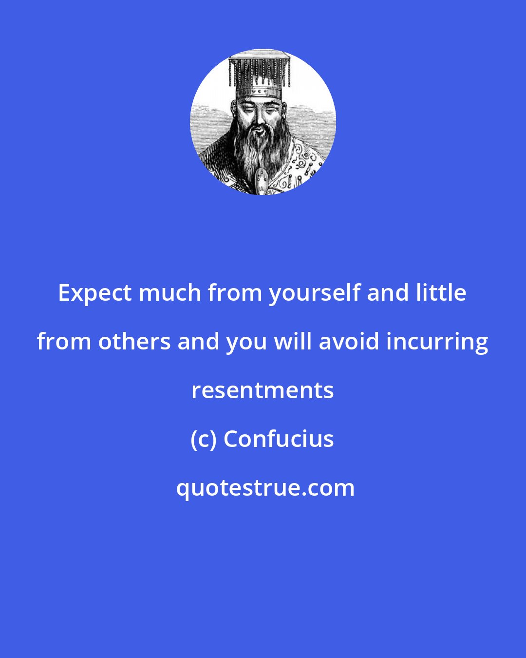 Confucius: Expect much from yourself and little from others and you will avoid incurring resentments
