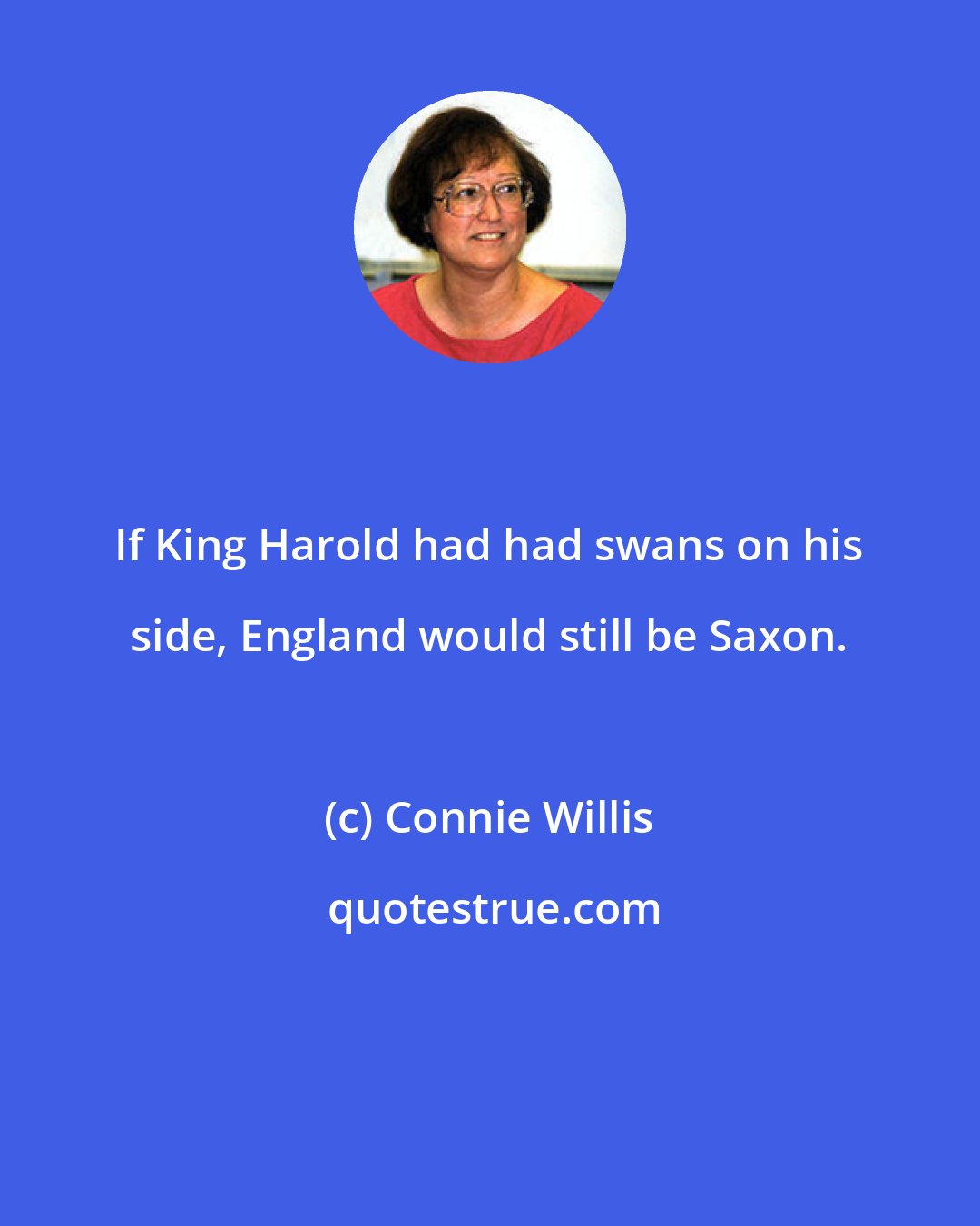 Connie Willis: If King Harold had had swans on his side, England would still be Saxon.