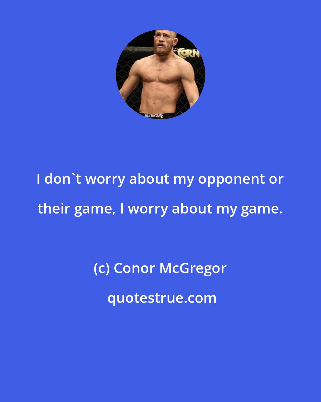 Conor McGregor: I don't worry about my opponent or their game, I worry about my game.