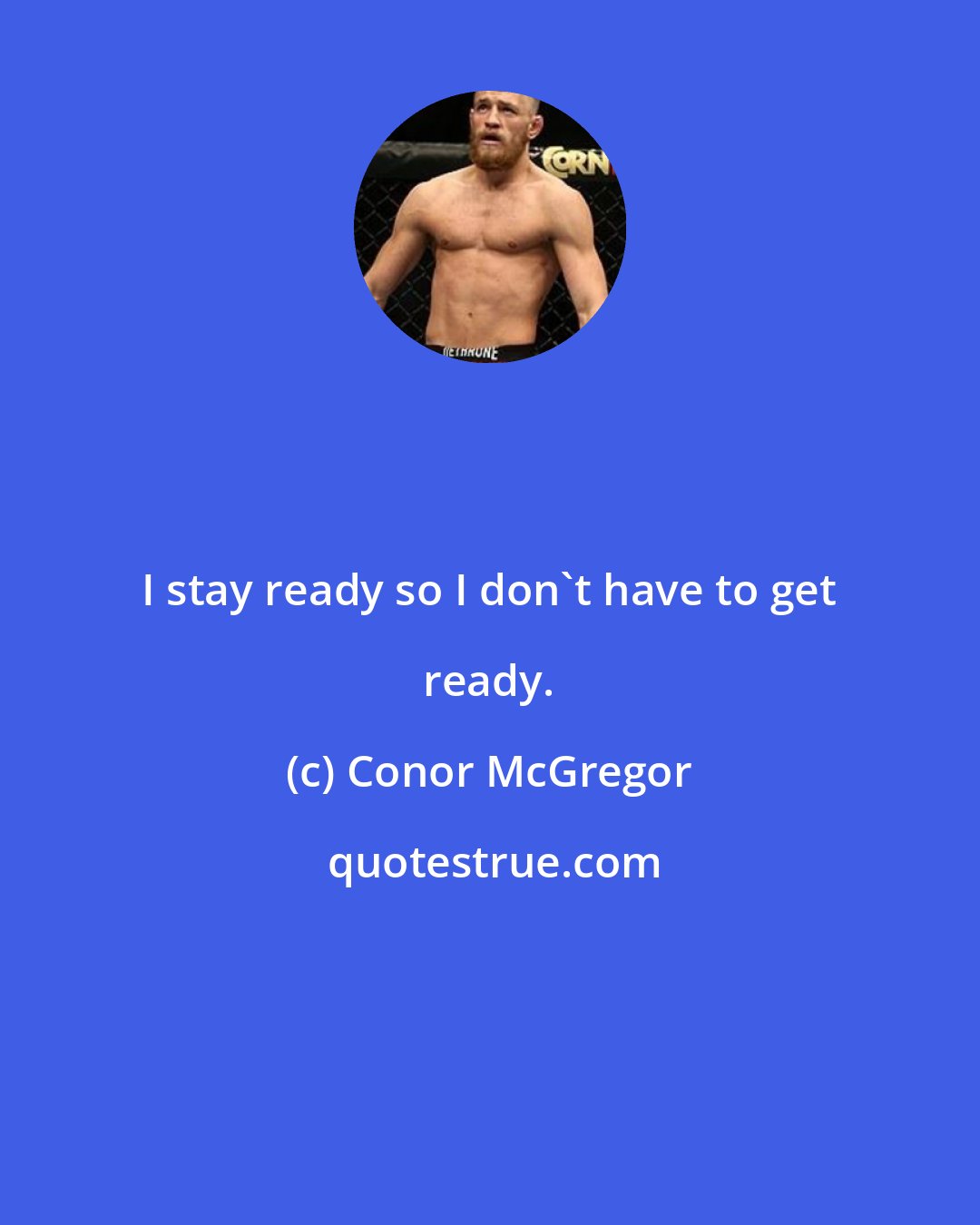 Conor McGregor: I stay ready so I don't have to get ready.