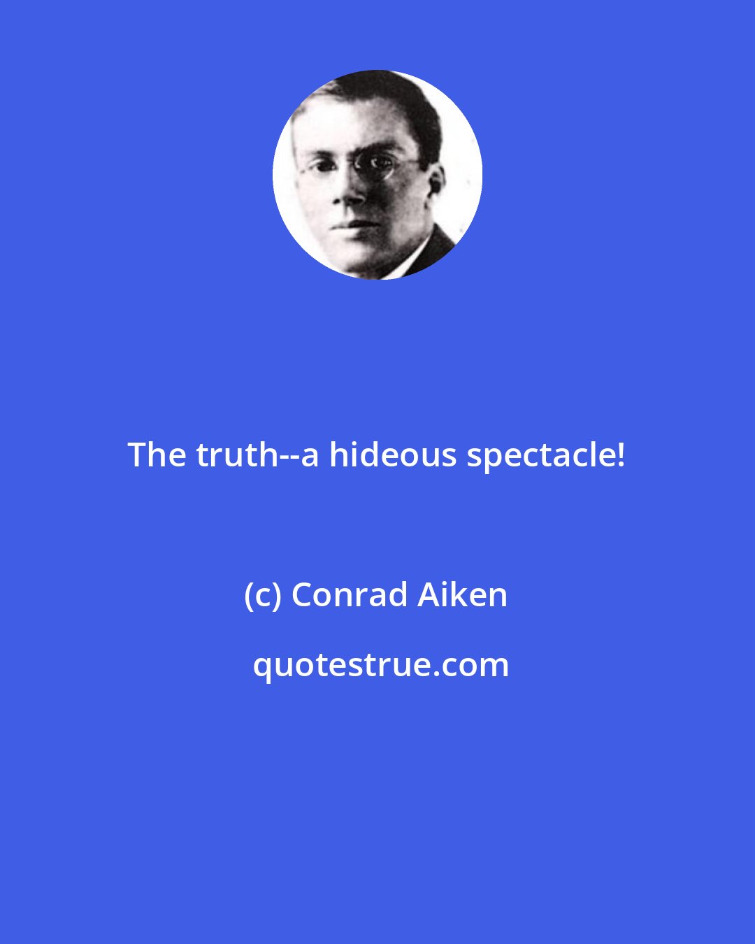 Conrad Aiken: The truth--a hideous spectacle!