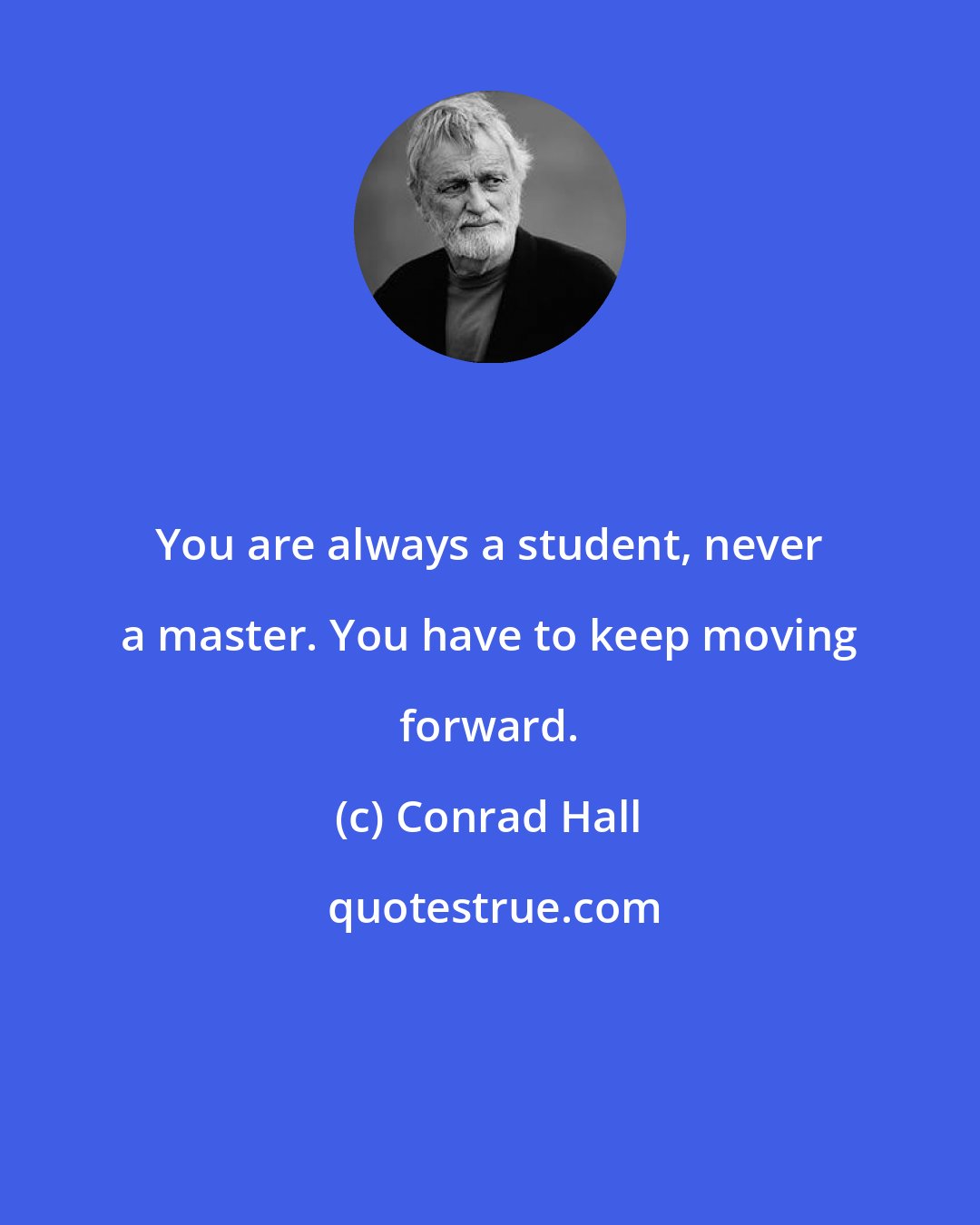 Conrad Hall: You are always a student, never a master. You have to keep moving forward.