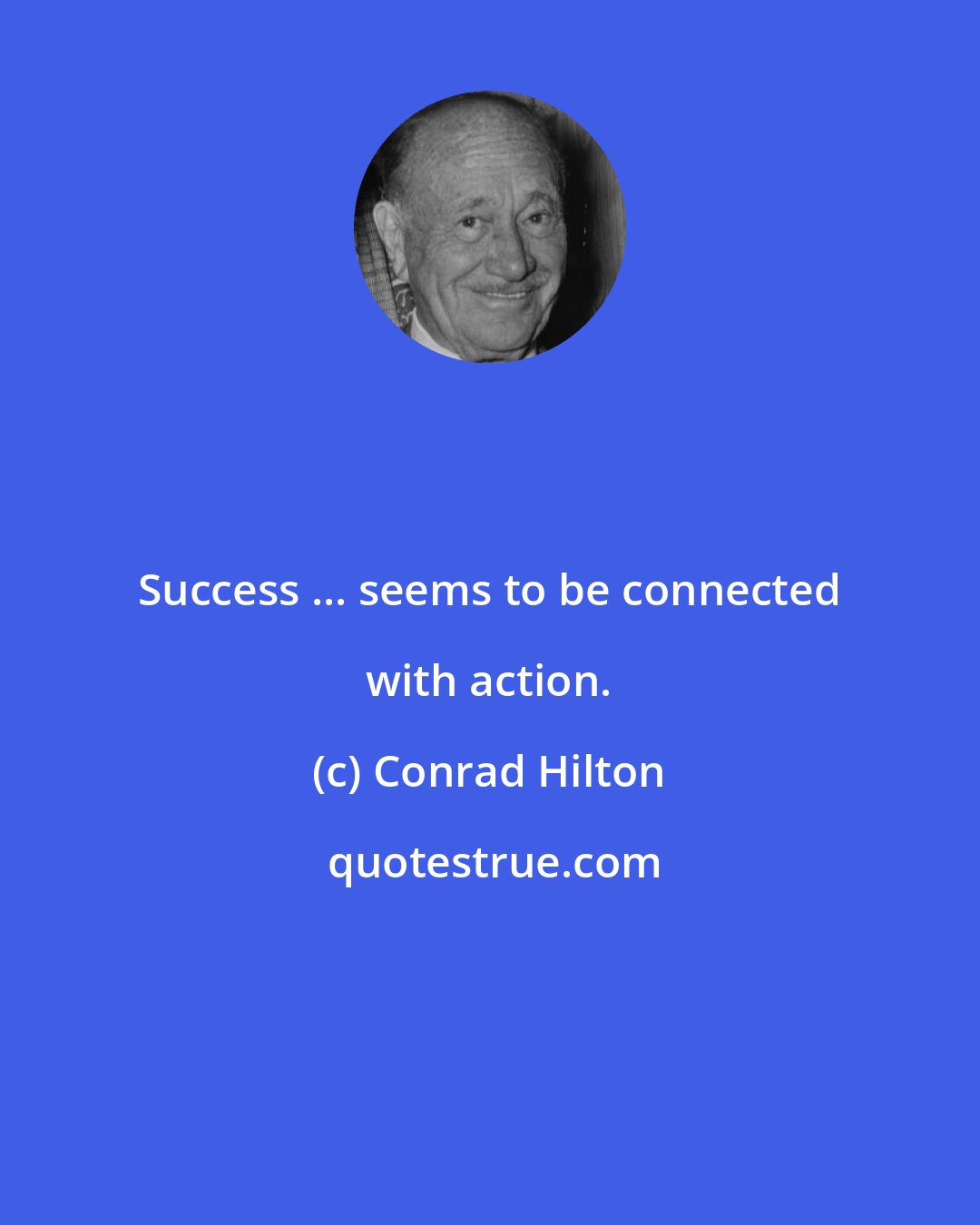 Conrad Hilton: Success ... seems to be connected with action.