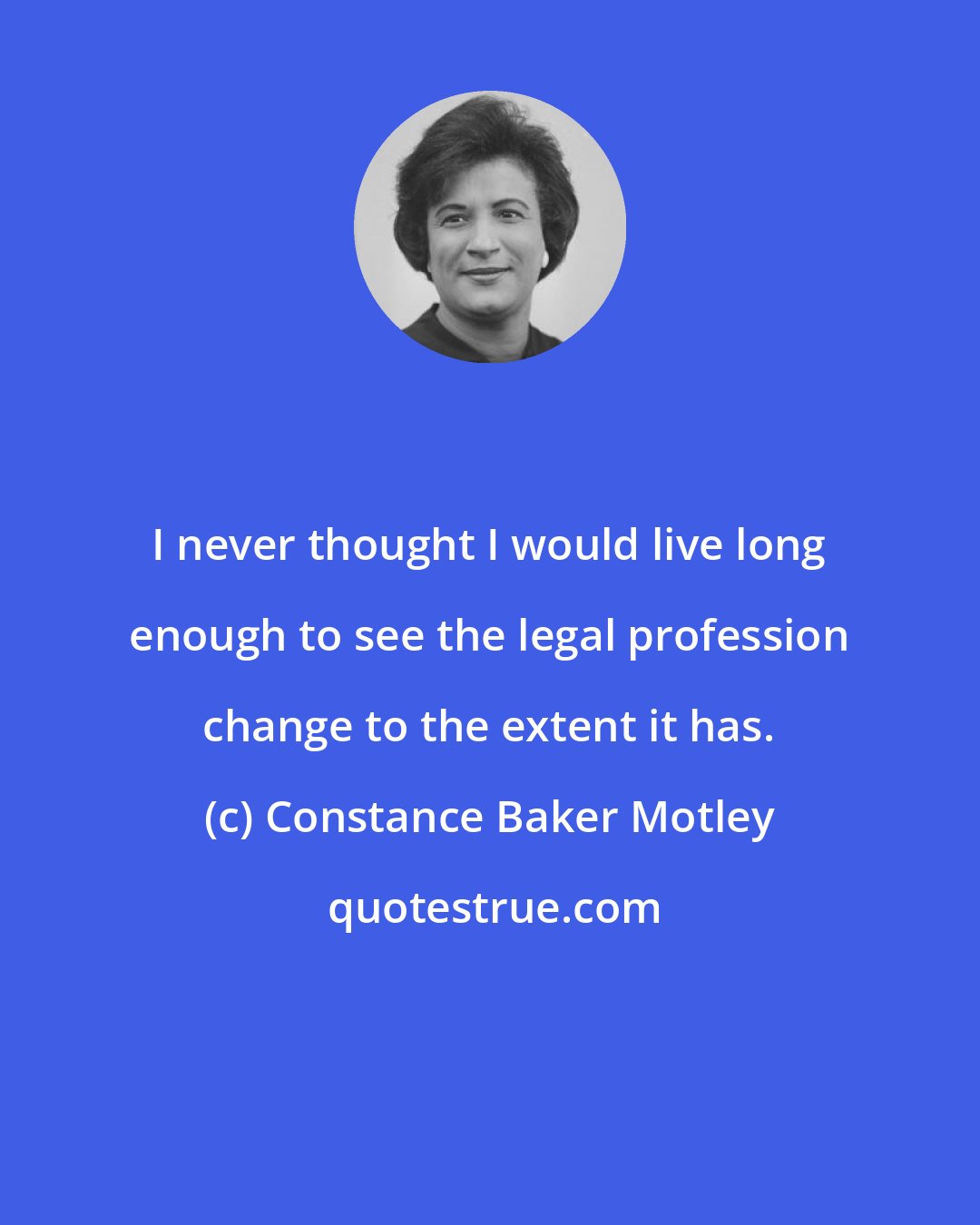 Constance Baker Motley: I never thought I would live long enough to see the legal profession change to the extent it has.
