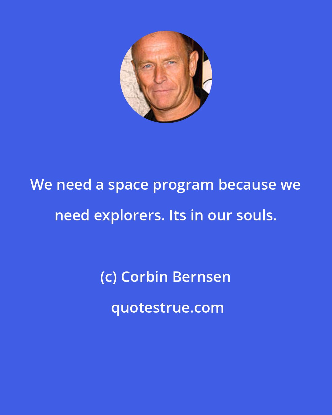 Corbin Bernsen: We need a space program because we need explorers. Its in our souls.
