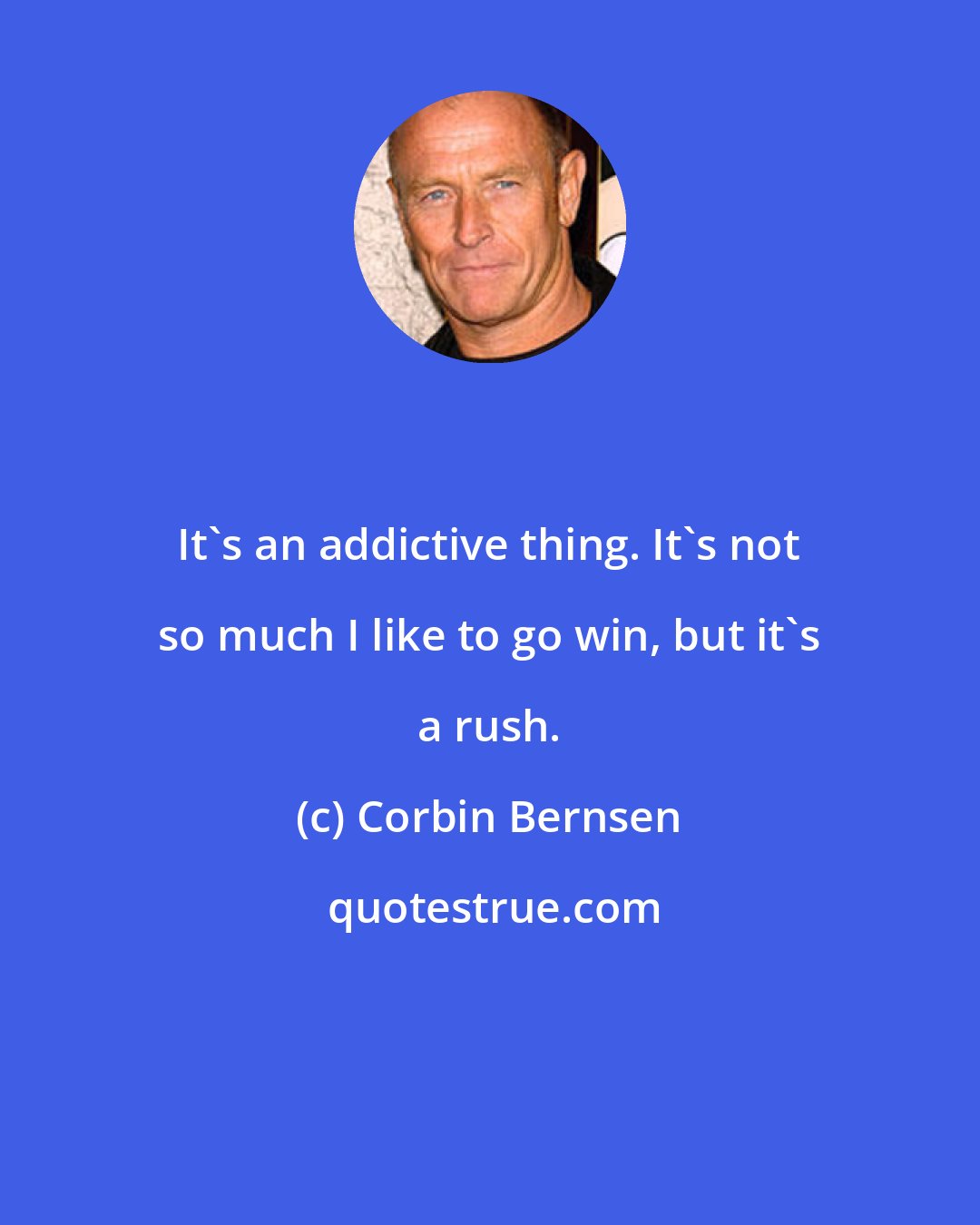 Corbin Bernsen: It's an addictive thing. It's not so much I like to go win, but it's a rush.