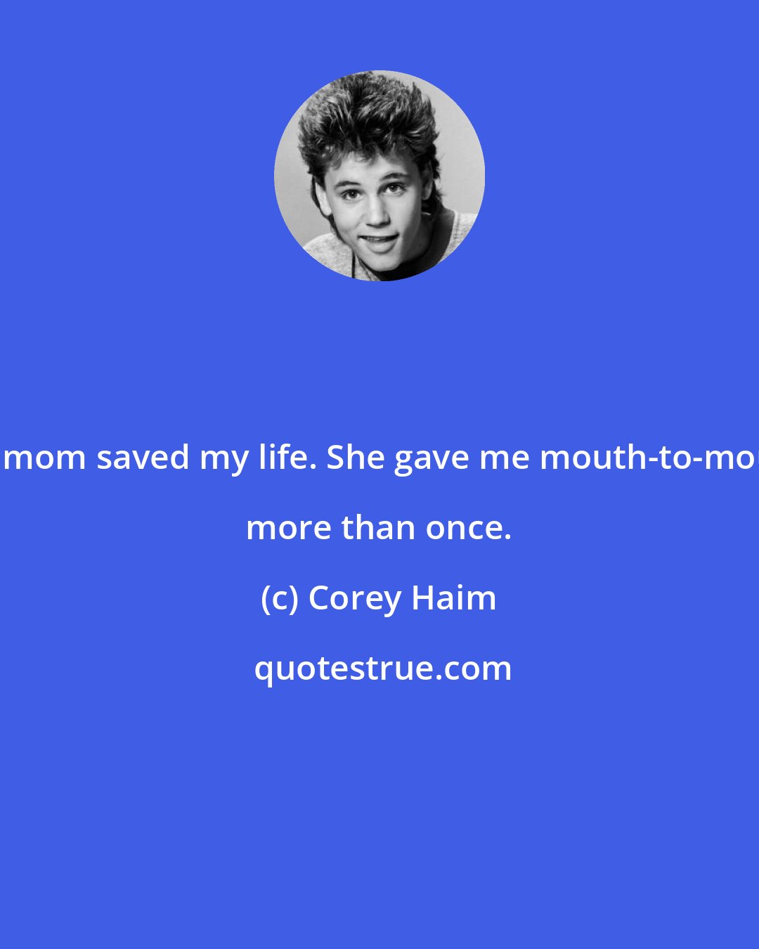Corey Haim: My mom saved my life. She gave me mouth-to-mouth more than once.