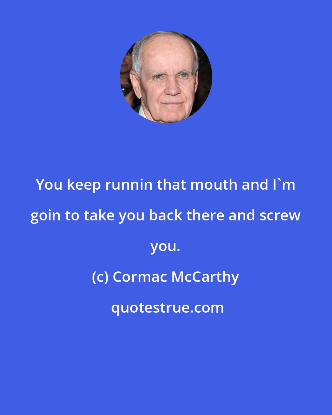 Cormac McCarthy: You keep runnin that mouth and I'm goin to take you back there and screw you.