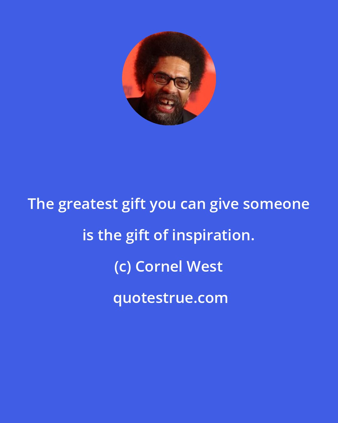 Cornel West: The greatest gift you can give someone is the gift of inspiration.