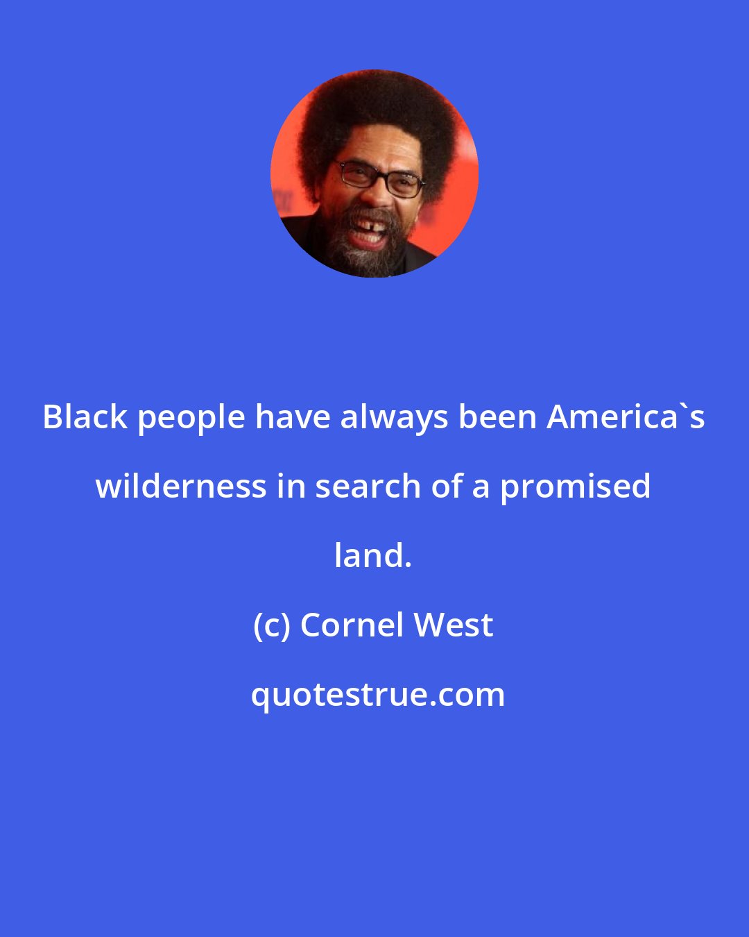 Cornel West: Black people have always been America's wilderness in search of a promised land.