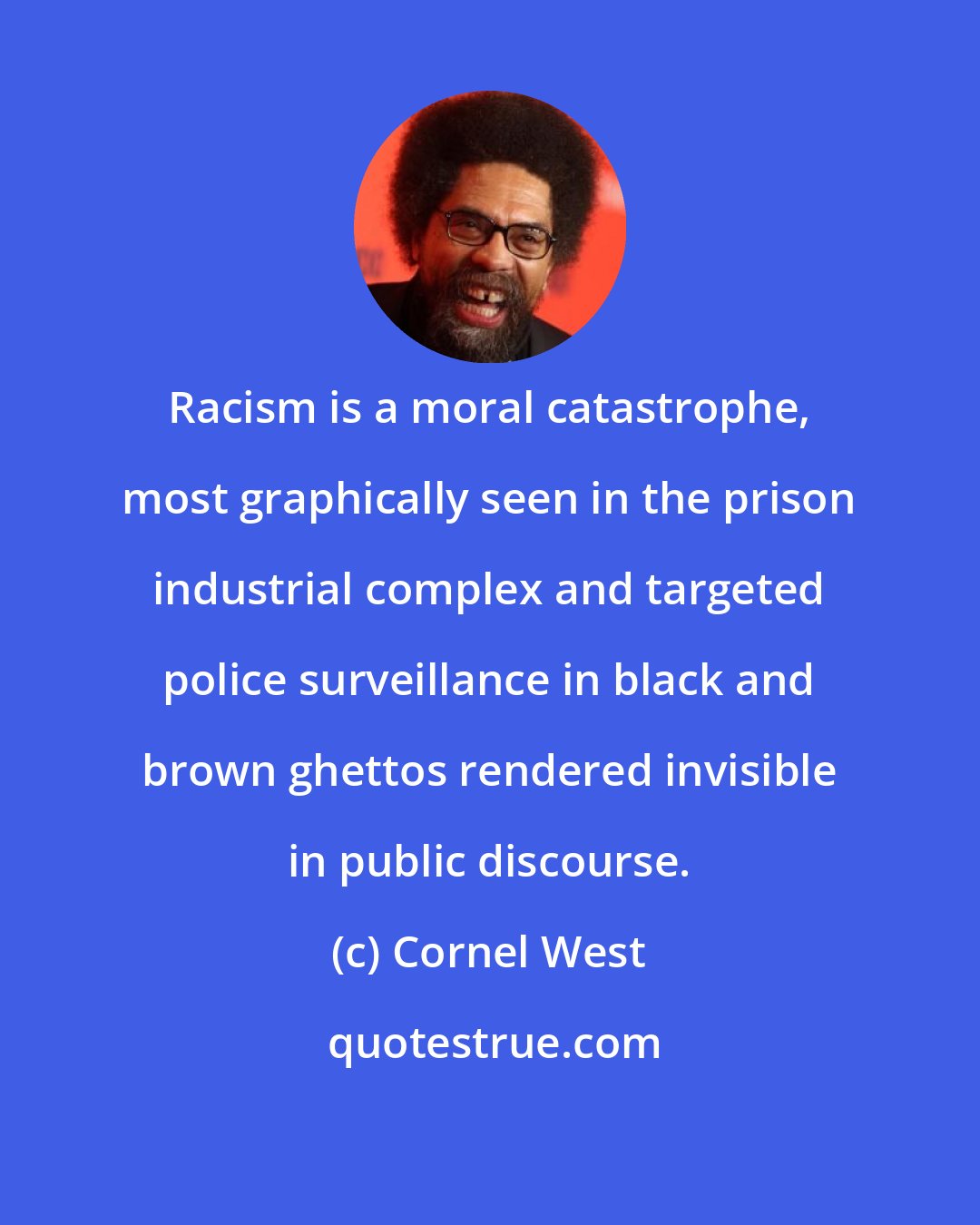 Cornel West: Racism is a moral catastrophe, most graphically seen in the prison industrial complex and targeted police surveillance in black and brown ghettos rendered invisible in public discourse.