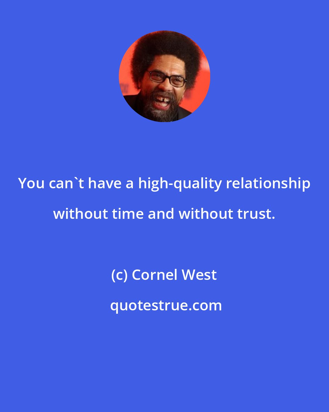 Cornel West: You can't have a high-quality relationship without time and without trust.