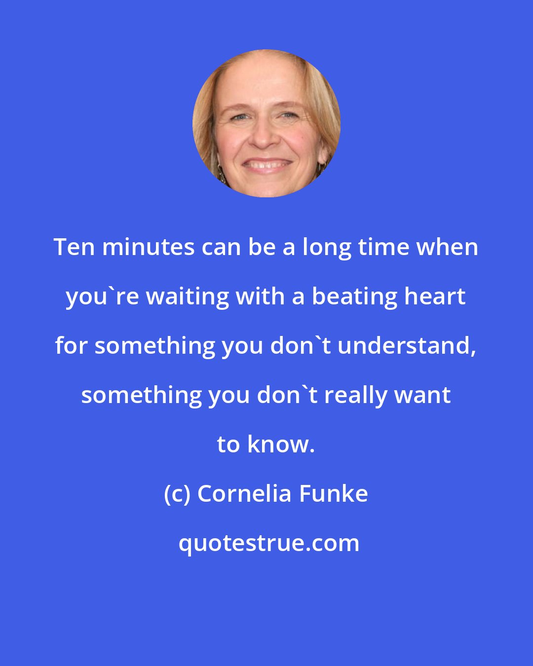 Cornelia Funke: Ten minutes can be a long time when you're waiting with a beating heart for something you don't understand, something you don't really want to know.