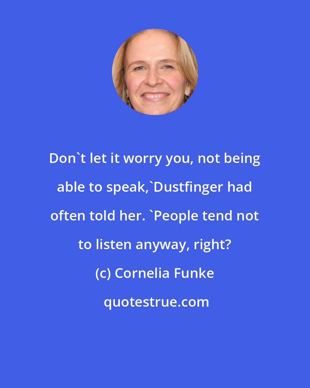 Cornelia Funke: Don't let it worry you, not being able to speak,'Dustfinger had often told her. 'People tend not to listen anyway, right?