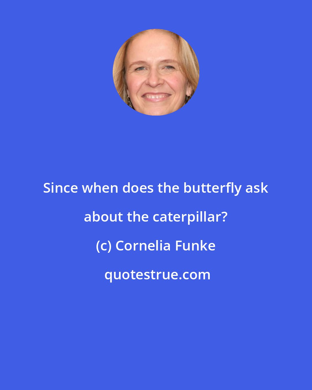 Cornelia Funke: Since when does the butterfly ask about the caterpillar?