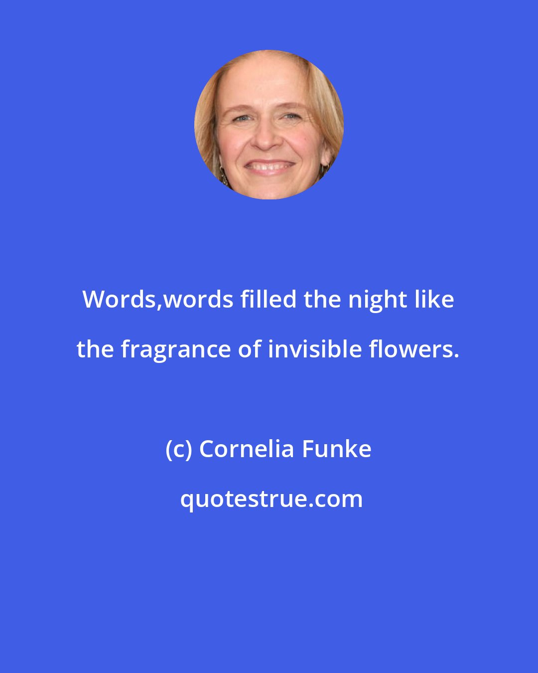 Cornelia Funke: Words,words filled the night like the fragrance of invisible flowers.