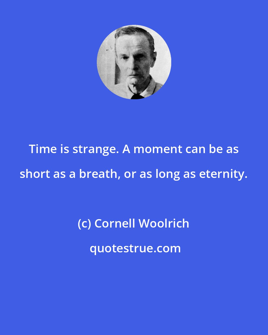 Cornell Woolrich: Time is strange. A moment can be as short as a breath, or as long as eternity.